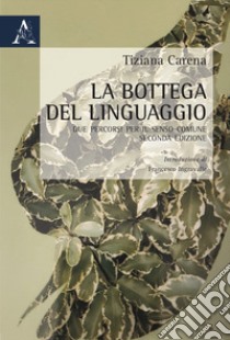 La bottega del linguaggio. Due percorsi per il senso comune libro di Carena Tiziana