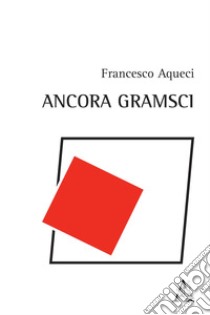 Ancora Gramsci libro di Aqueci Francesco