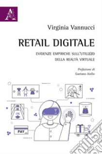 Retail digitale. Evidenze empiriche sull'utilizzo della realtà virtuale libro di Vannucci Virginia