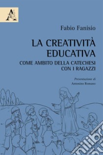 La creatività educativa come ambito della catechesi con i ragazzi libro di Fanisio Fabio