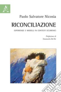 Riconciliazione. Esperienze e modelli in contesti ecumenici libro di Nicosia Paolo S.