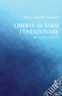 Libertà di farsi condizionare. (De captiva libertate) libro di Toledo Tedesco Mario