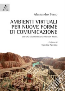 Ambienti virtuali per nuove forme di comunicazione. Virtual environments for new media libro di Basso Alessandro