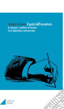 Il gusto dell'avventura. Le relazioni, i conflitti e le missioni di un diplomatico controcorrente libro di Di Gesù Calogero