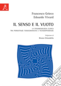 Il senso e il vuoto. La fenomenologia clinica tra persistenze tossicomaniache e tecnodipendenze libro di Grieco Francesco; Vivard Edoardo