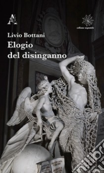 Elogio del disinganno libro di Bottani Livio