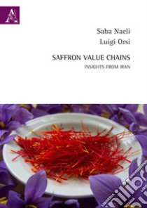 Saffron value chains. Insights from Iran. Ediz. multilingue libro di Naeli Saba; Orsi Luigi