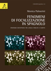 Fenomeni di focalizzazione in spagnolo. Strategie sintattiche tra lingua parlata e scritta libro di Palmerini Monica