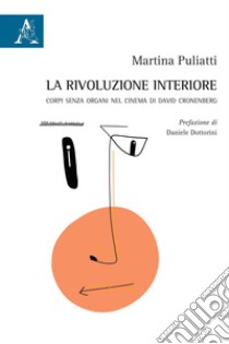 La rivoluzione interiore. Corpi senza organi nel cinema di David Cronenberg libro di Puliatti Martina