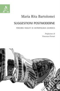 Suggestioni postmoderne. Percorsi insoliti di antropologia giuridica libro di Bartolomei Maria Rita