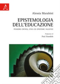 Epistemologia dell'educazione. Pensiero critico, etica ed Epistemic Injustice libro di Marabini Alessia