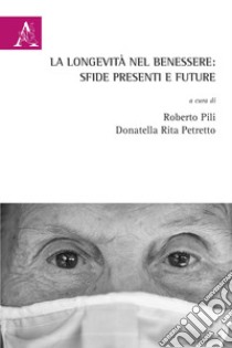 La longevità nel benessere: sfide presenti e future libro di Pili R. (cur.); Petretto D. R. (cur.)