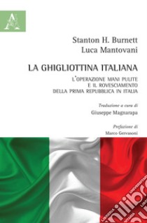 La ghigliottina italiana. L'operazione Mani Pulite e il rovesciamento della Prima Repubblica in Italia libro di Mantovani Luca; Burnett Stanton H.