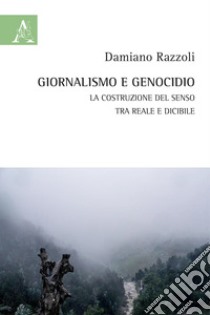 Giornalismo e genocidio. La costruzione del senso tra reale e dicibile libro di Razzoli Damiano