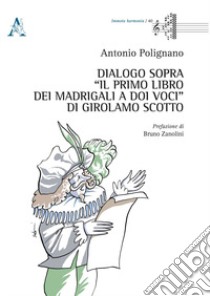 Dialogo sopra «Il Primo Libro dei Madrigali a doi Voci» di Girolamo Scotto libro di Polignano Antonio