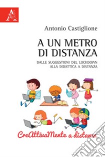 A un metro di distanza. Dalle suggestioni del lockdwon alla didattica a distanza libro di Castiglione Antonio