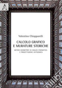 Calcolo grafico e murature storiche. Metodi geometrici di analisi cinematica e progettazione antisismica libro di Chiapparelli Valentino