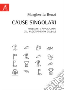 Cause singolari. Problemi e applicazioni del ragionamento causale libro di Benzi Margherita