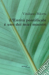 L'Entità pontificale è uno dei miei maestri libro di Bilotta Vitaliano