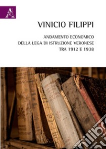 Andamento economico della Lega di Istruzione Veronese tra 1912 e 1938 libro di Filippi Vinicio