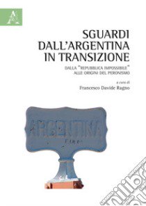 Sguardi dall'Argentina in transizione. Dalla «Repubblica impossibile» alle origini del peronismo libro di Fotia Laura; Cimatti Bruno; López Ignacio Alejandro; Ragno F. D. (cur.)