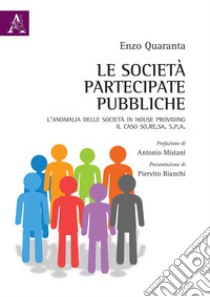 Le società partecipate pubbliche. L'anomalia delle società in house providing. Il caso So.Re.Sa. S.p.A libro di Quaranta Enzo