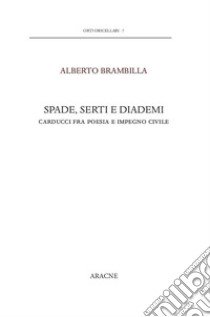 Spade, serti e diademi. Carducci fra poesia e impegno civile libro di Brambilla Alberto