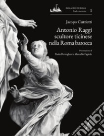 Antonio Raggi scultore ticinese nella Roma barocca libro di Curzietti Jacopo