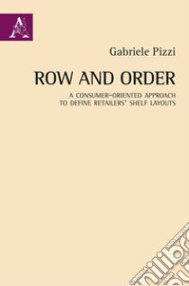 Row and order. A consumer-oriented approach to define retailers' shelf layouts libro di Pizzi Gabriele