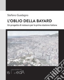 L'oblio della Bayard. Un progetto di restauro per la prima stazione italiana libro di Guadagno Stefano