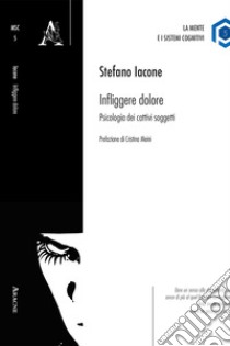 Infliggere dolore. Psicologia dei cattivi soggetti libro di Iacone Stefano