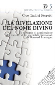 La rivelazione del Nome divino. Un esempio di applicazione del metodo delle specialità funzionali di Bernard Lonergan libro di Taddei Ferretti Cloe