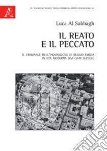 Il reato e il peccato. Il tribunale dell'Inquisizione di Reggio Emilia in età moderna (XVI-XVIII secolo) libro di Al Sabbagh Luca