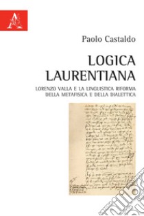 Logica laurentiana. Lorenzo Valla e la linguistica riforma della metafisica e della dialettica libro di Castaldo Paolo