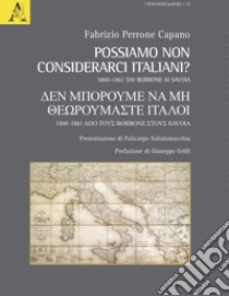 Possiamo non considerarci italiani? 1860-1861 Dai Borbone ai Savoia libro di Perrone Capano Fabrizio