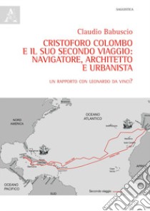 Cristoforo Colombo e il suo secondo viaggio: navigatore, architetto e urbanista. Un rapporto con Leonardo Da Vinci? libro di Babuscio Claudio