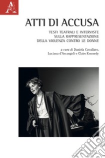 Atti di accusa. Testi teatrali e interviste sulla rappresentazione della violenza contro le donne libro di D'Arcangeli L. (cur.); Kennedy C. (cur.); Cavallaro D. (cur.)