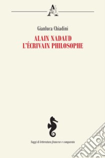 Alain Nadaud. L'écrivain philosophe libro di Chiadini Gianluca