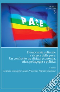 Democrazia culturale e ricerca della pace. Un confronto tra diritto, economia, etica, pedagogia e politica libro di Curcio G. G. (cur.); Scalcione V. N. (cur.)