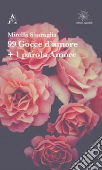 99 gocce d'amore + 1 parola Amore libro di Sbaraglia Mirella