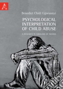 Psychological interpretation of child abuse. A research in Igboland of Nigeria libro di Ugwuanyi Benedict Chidi