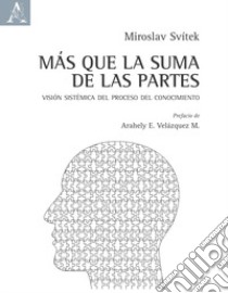 Más que la suma de las partes. Visión sistémica del proceso del conocimiento libro di Svítek Miroslav