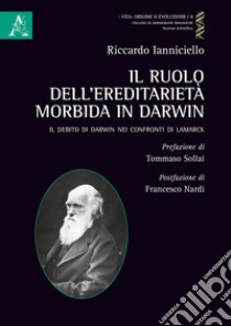 Il ruolo dell'ereditarietà morbida in Darwin. Il debito di Darwin nei confronti di Lamarck libro di Ianniciello Riccardo