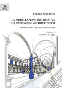 La modellazione informativa del patrimonio architettonico. Sperimentazioni e processi Cloud-to-HBIM libro di Scandurra Simona