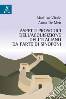 Aspetti prosodici dell'acquisizione dell'italiano da parte di sinofoni libro di De Meo Anna; Vitale Marilisa