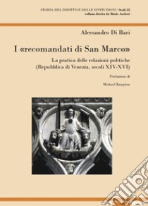 I «recomandati di San Marco». La pratica delle relazioni politiche (Repubblica di Venezia, secoli XIV-XVI) libro di Di Bari Alessandro