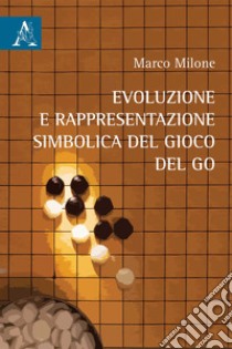 Evoluzione e rappresentazione simbolica del gioco del go libro di Milone Marco