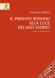 Il primato romano alla luce dei dati storici. I primi quattro secoli libro di Ghikas Emmanuel