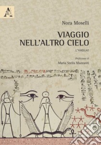 Viaggio nell'altro cielo. L'Amduat libro di Moselli Nora