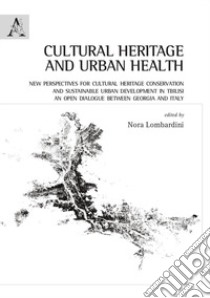 Cultural heritage and urban health. New perspectives for cultural heritage conservation and sustainable urban development in Tbilisi. An open dialogue between Georgia and Italy libro di Lombardini N. (cur.)